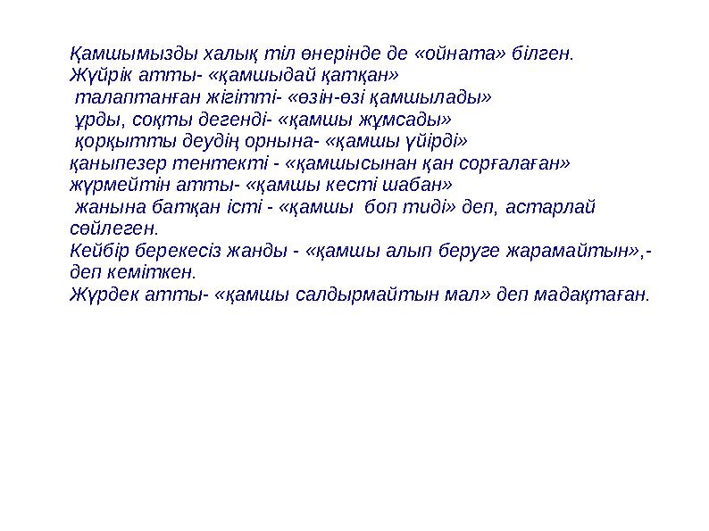 Қамшымызды халық тіл өнерінде де «ойната» білген. Жүйрік атты- «қамшыдай қатқан» талаптанған жігітті- «өзін-өзі қамшылады» ұр