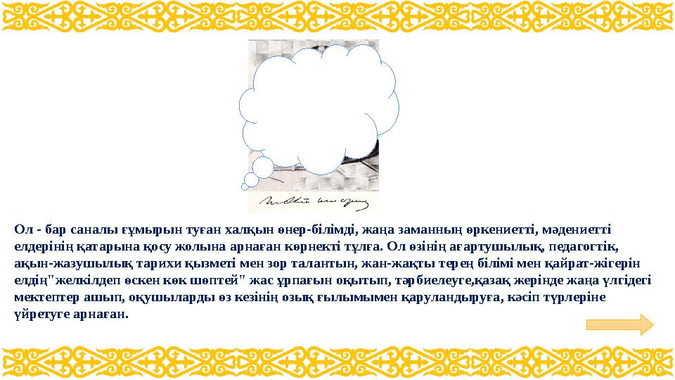 Ол - бар саналы ғұмырын туған халқын өнер-білімді, жаңа заманның өркениетті, мәдениетті елдерінің қатарына қосу жолына арнаған