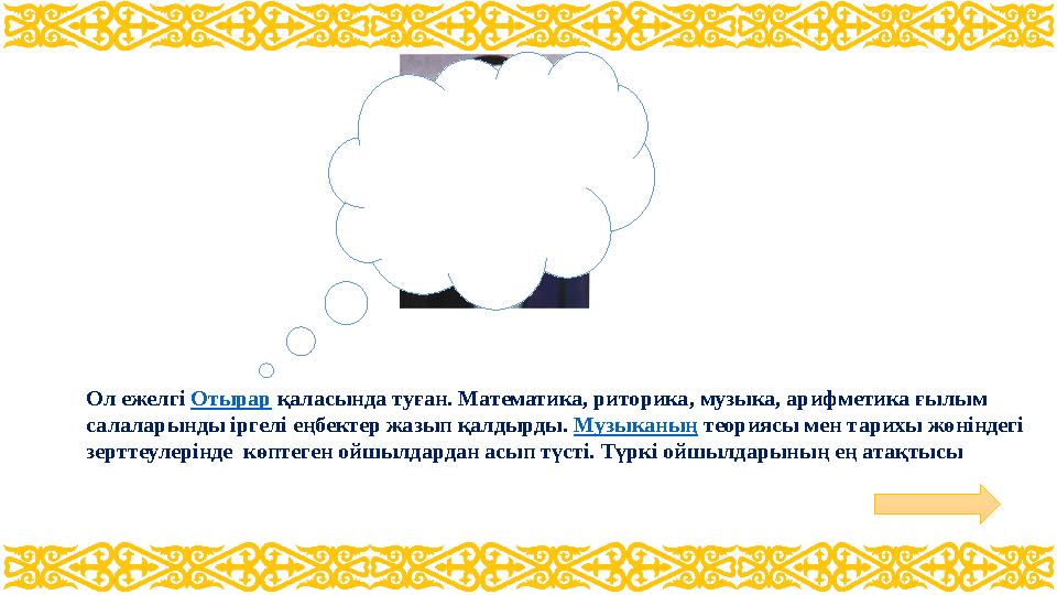 Ол ежелгі Отырар қаласында туған. Математика, риторика, музыка, арифметика ғылым салаларынды іргелі еңбектер жазып қалдырды. Му