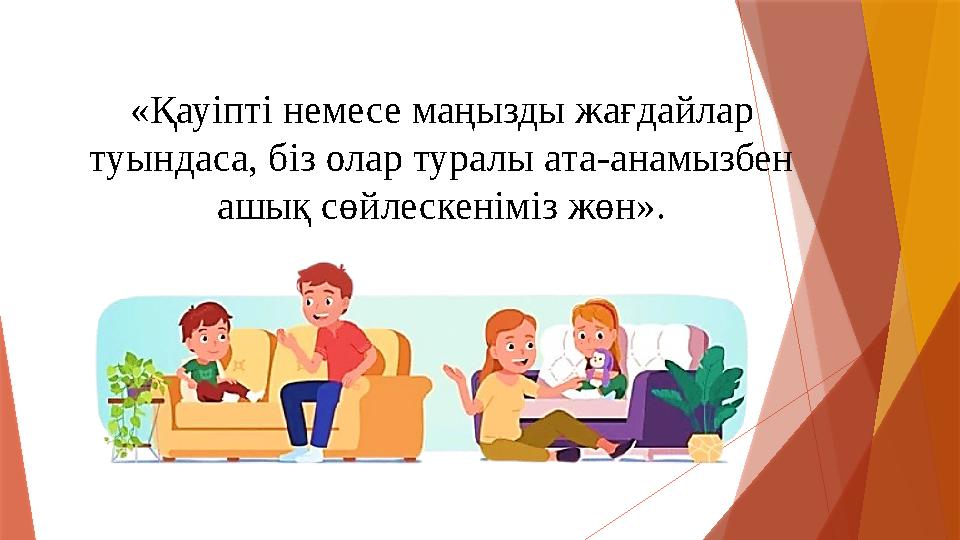 «Қауіпті немесе маңызды жағдайлар туындаса, біз олар туралы ата-анамызбен ашық сөйлескеніміз жөн».