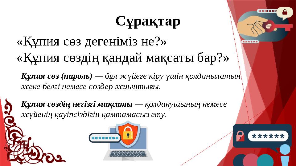 Сұрақтар «Құпия сөз дегеніміз не?» «Құпия сөздің қандай мақсаты бар?» Құпия сөз (пароль) — бұл жүйеге кіру үш