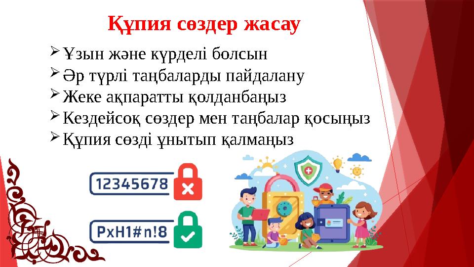 Құпия сөздер жасау Ұзын және күрделі болсын Әр түрлі таңбаларды пайдалану Жеке ақпаратты қолданбаңыз Кезде