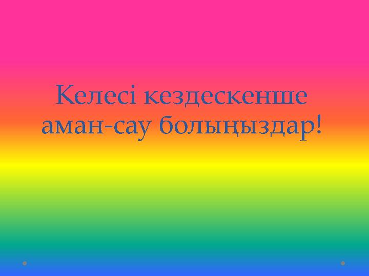 Келесі кездескенше аман-сау болыңыздар!