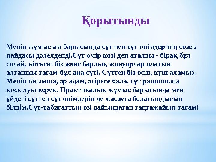 Қорытынды Менің жұмысым барысында сүт пен сүт өнімдерінің сөзсіз пайдасы дәлелденді.Сүт өмір көзі деп аталды - бірақ бұл солай