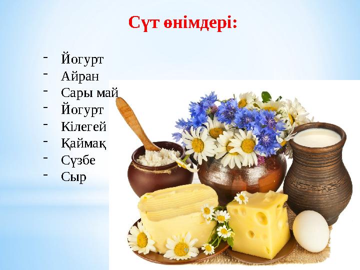 Сүт өнімдері: -Йогурт -Айран -Сары май -Йогурт -Кілегей -Қаймақ -Сүзбе -Сыр 9