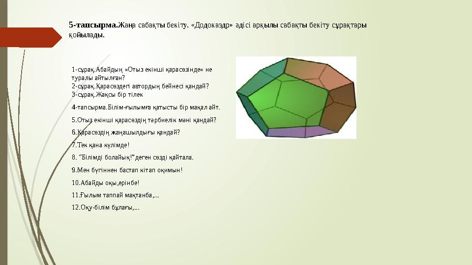 5-тапсырма.Жаңа сабақты бекіту. «Додокаэдр» әдісі арқылы сабақты бекіту сұрақтары қойылады. 1-сұрақ.Абайдың «Отыз