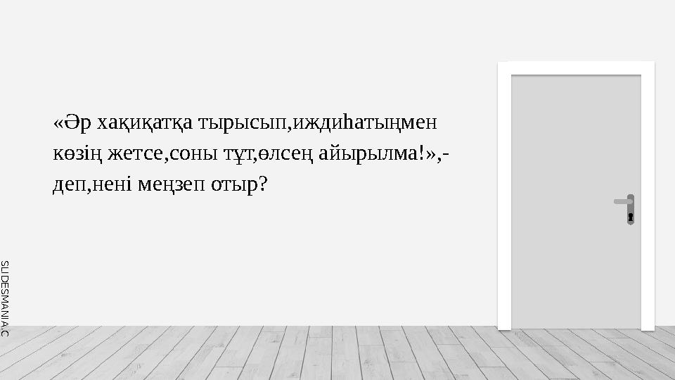 S L I D E S M A N I A . C O M «Әр хақиқатқа тырысып,иждиhатыңмен көзің жетсе,соны тұт,өлсең айырылма!»,- деп,нені меңзеп отыр