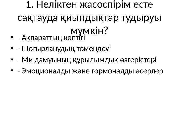 1. Неліктен жасөспірім есте сақтауда қиындықтар тудыруы мүмкін? •- Ақпараттың көптігі •- Шоғырланудың төмендеуі •- Ми дамуының