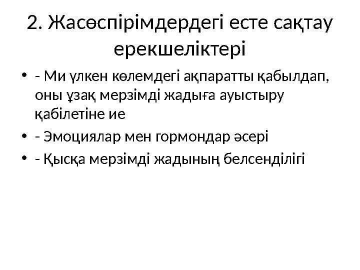 2. Жасөспірімдердегі есте сақтау ерекшеліктері •- Ми үлкен көлемдегі ақпаратты қабылдап, оны ұзақ мерзімді жадыға ауыстыру қа