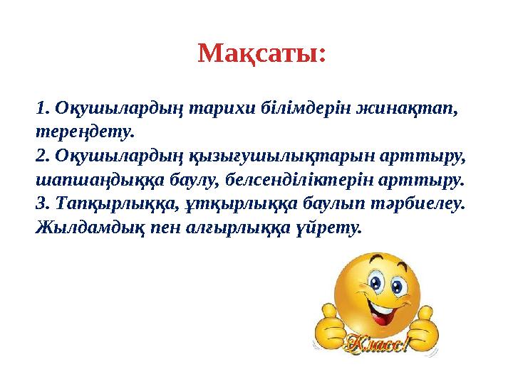 Мақсаты: 1. Оқушылардың тарихи білімдерін жинақтап, тереңдету. 2. Оқушылардың қызығушылықтарын арттыру, шапшаңдыққа баулу, бел