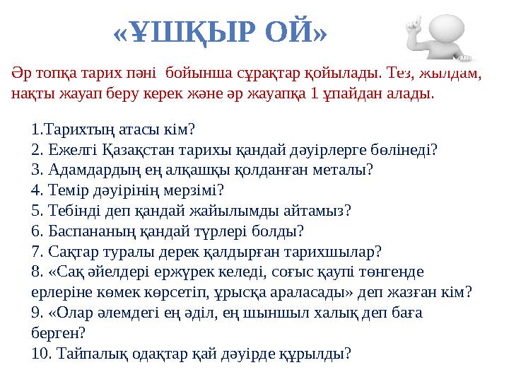 «ҰШҚЫР ОЙ» Әр топқа тарих пәні бойынша сұрақтар қойылады. Тез, жылдам, нақты жауап беру керек және әр жауапқа 1 ұпайдан алады.