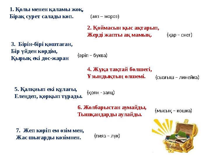 1. Қолы менен қаламы жоқ, Бірақ сурет салады көп. (аяз – мороз) 2. Қоймасын қыс ақтарып, Жерді жапты ақ мамық. (қар – снег) 3.