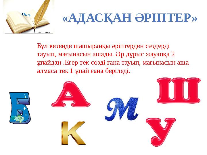 «АДАСҚАН ӘРІПТЕР » Бұл кезеңде шашыраңқы әріптерден сөздерді тауып, мағынасын ашады. Әр дұрыс жауапқа 2 ұпайдан .Егер тек сөзд