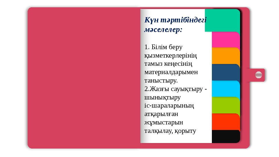 Күн тәртібіндегі мәселелер: 1. Білім беру қызметкерлерінің тамыз кеңесінің материалдарымен таныстыру. 2.Жазғы са