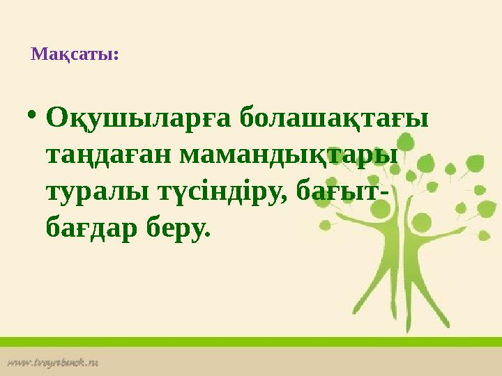 Мақсаты: •Оқушыларға болашақтағы таңдаған мамандықтары туралы түсіндіру, бағыт- бағдар беру.