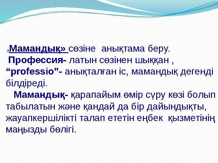 «Мамандық» сөзіне анықтама беру. Профессия- латын сөзінен шыққан , “professio”- анықталған іс, мамандық дегенді білдіреді.