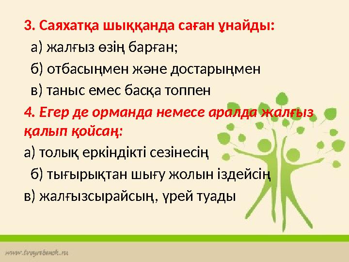 3. Саяхатқа шыққанда саған ұнайды: а) жалғыз өзің барған; б) отбасыңмен және достарыңмен в) таныс емес басқа топпен 4. Еге