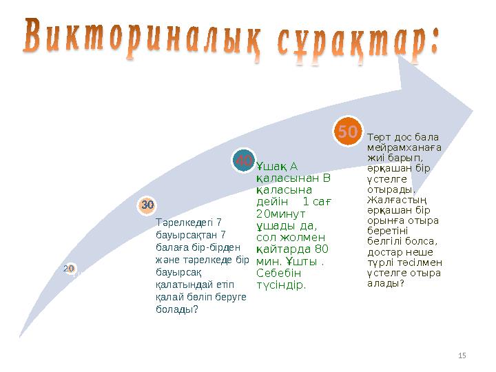 15 Үш түйеқұс ұшып келе жатты. Аңшы олардың бірін атып алды. Олардың қаншасы қалды? Ұшақ А қаласынан В қаласына дейін