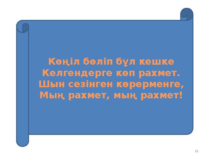 21 Көңіл бөліп бұл кешке Келгендерге көп рахмет. Шын сезінген көрерменге, Мың рахмет, мың рахмет!