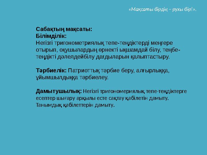 Сабақтың мақсаты: Білімділік: Негізгі тригонометриялық тепе-теңдіктерді меңгере отырып, оқушылардың өрнекті ықшамдай білу, тең