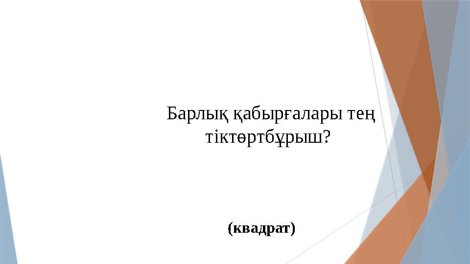 Барлық қабырғалары тең тіктөртбұрыш? (квадрат)