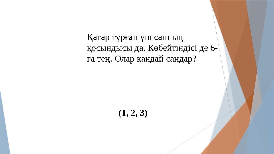 Қатар тұрған үш санның қосындысы да. Көбейтіндісі де 6- ға тең. Олар қандай сандар? (1, 2, 3)