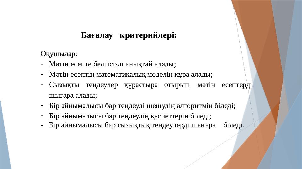 Бағалау критерийлері: Оқушылар: -Мәтін есепте белгісізді анықтай алады; -Мәтін есептің математикалық моделін құ