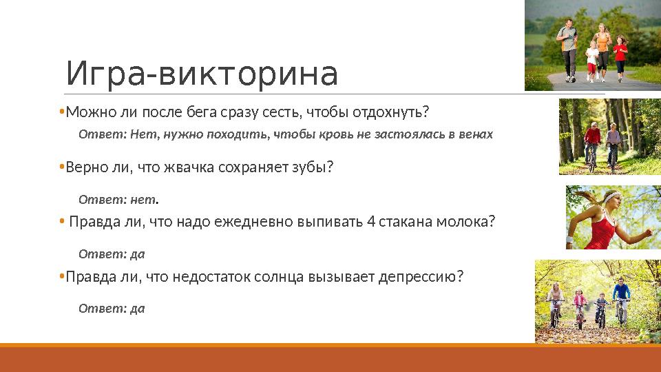 Игра-викторина •Можно ли после бега сразу сесть, чтобы отдохнуть? •Верно ли, что жвачка сохраняет зубы? • Правда ли, что надо еж