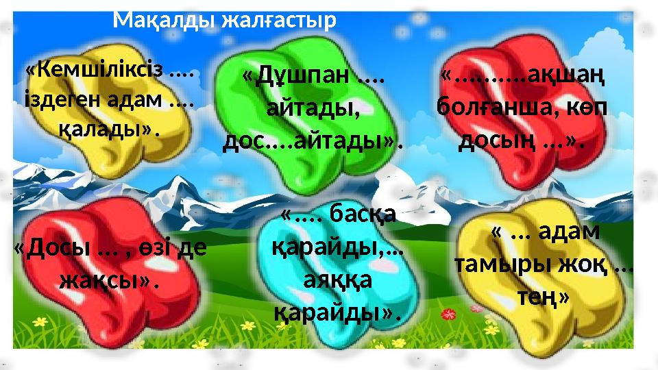 «Кемшіліксіз .... іздеген адам .... қалады». «Дұшпан .... айтады, дос....айтады». «.... басқа қарайды,… аяққа қарайды»