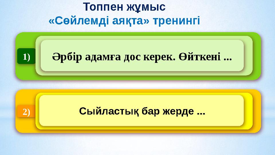 1) Әрбір адамға дос керек. Өйткені ... 2) Сыйластық бар жерде ... Топпен жұмыс «Сөйлемді аяқта» тренингі