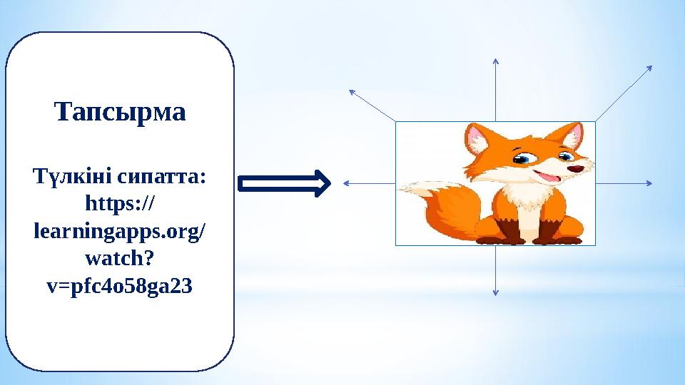 Тапсырма Түлкіні сипатта: https:// learningapps.org/ watch? v=pfc4o58ga23