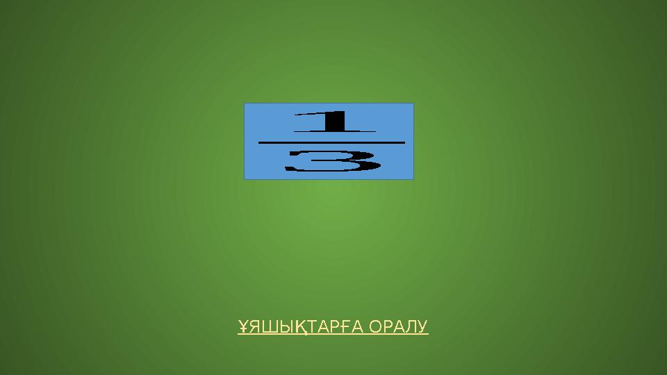 ҰЯШЫҚТАРҒА ОРАЛУ 1 3 ҰЯШЫҚТАРҒА ОРАЛУ 1 3