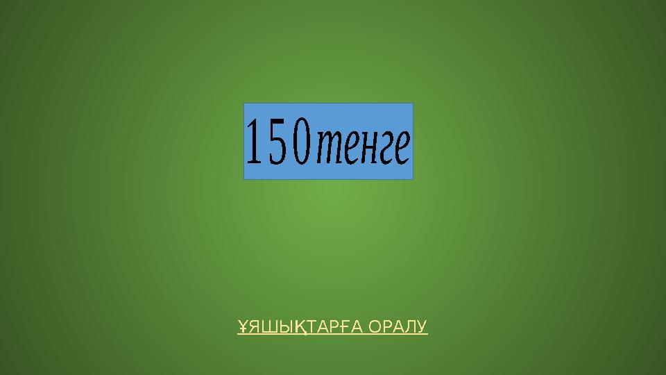 ҰЯШЫҚТАРҒА ОРАЛУ 150тенге ҰЯШЫҚТАРҒА ОРАЛУ 150тенге