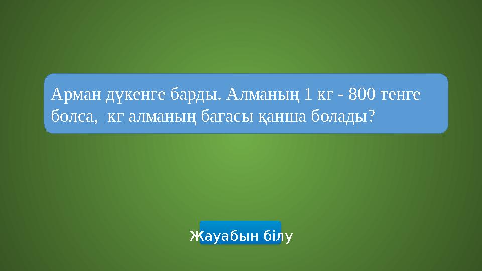 Жауабын білу Арман дүкенге барды. Алманың 1 кг - 800 тенге болса, кг алманың бағасы қанша болады? Жауабын білу Арман дүкенге барды. Алманың 1 кг - 800 тенге болса, кг алманың бағасы қанша болады?