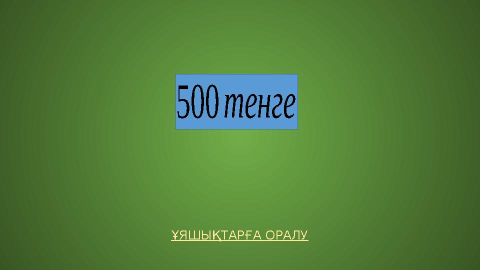 ҰЯШЫҚТАРҒА ОРАЛУ 500тенге ҰЯШЫҚТАРҒА ОРАЛУ 500тенге