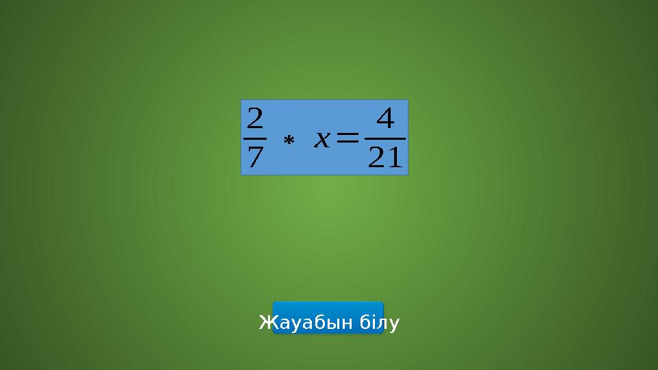 Жауабын білу 2 7 ∗х= 4 21 Жауабын білу 2 7 ∗х= 4 21