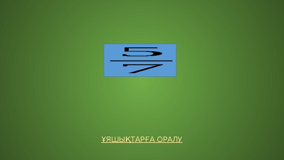 ҰЯШЫҚТАРҒА ОРАЛУ 5 7 ҰЯШЫҚТАРҒА ОРАЛУ 5 7