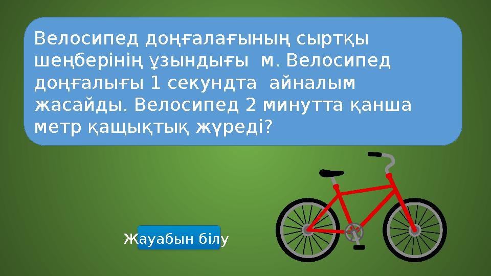 Жауабын білу Велосипед доңғалағының сыртқы шеңберінің ұзындығы м. Велосипед доңғалығы 1 секундта айналым жасайды. Велосипед Жауабын білу Велосипед доңғалағының сыртқы шеңберінің ұзындығы м. Велосипед доңғалығы 1 секундта айналым жасайды. Велосипед