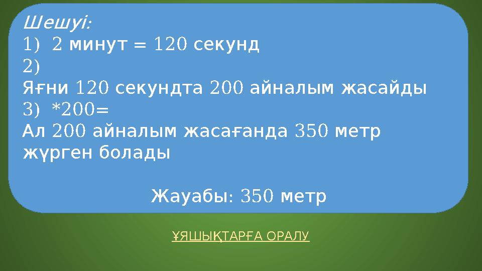 ҰЯШЫҚТАРҒА ОРАЛУ : Шешуі 1)2 минут = 120 секунд 2) 120 200 Яғни секундта айналымжасайды 3)*200= 200 350 Ал айналымжа ҰЯШЫҚТАРҒА ОРАЛУ : Шешуі 1)2 минут = 120 секунд 2) 120 200 Яғни секундта айналымжасайды 3)*200= 200 350 Ал айналымжа