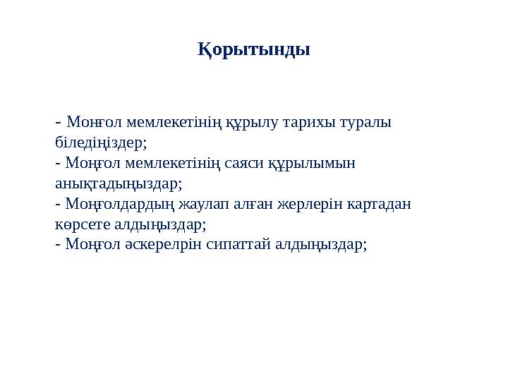 Қорытынды - Монғол мемлекетінің құрылу тарихы туралы біледіңіздер; - Моңғол мемлекетінің саяси құрылымын анықтадыңыздар; - М