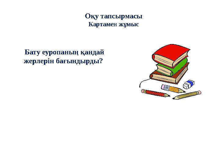 Оқу тапсырмасы Картамен жұмыс Бату еуропаның қандай жерлерін бағындырды?