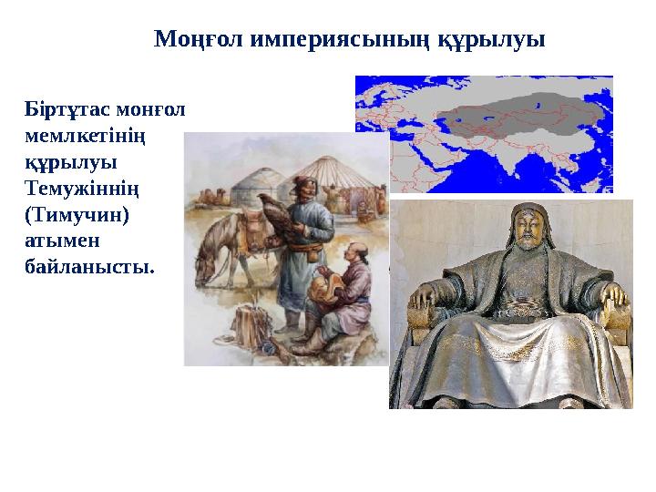 Моңғол империясының құрылуы Біртұтас монғол мемлкетінің құрылуы Темужіннің (Тимучин) атымен байланысты.