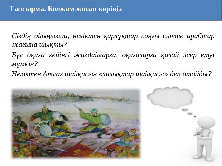 Тапсырма. Болжам жасап көріңіз Сіздің ойыңызша, неліктен қарлұқтар соңғы сәтте арабтар жағына шықты? Бұл оқиға кейінгі жағдайла