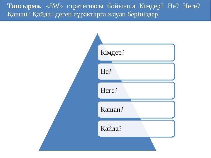 Тапсырма. «5W» стратегиясы бойынша Кімдер? Не? Неге? Қашан? Қайда? деген сұрақтарға жауап беріңіздер. Кімдер? Не? Неге? Қа