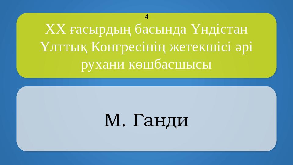 XX ғасырдың басында Үндістан Ұлттық Конгресінің жетекшісі әрі рухани көшбасшысы М. Ганди 4