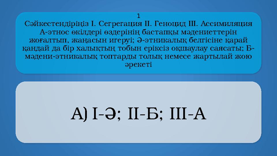 Cәйкестендіріңіз I. Сегрегация ІІ. Геноцид ІІІ. Ассимиляция A-этнос өкілдері өздерінің бастапқы мәдениеттерін жоғалтып, жаңа