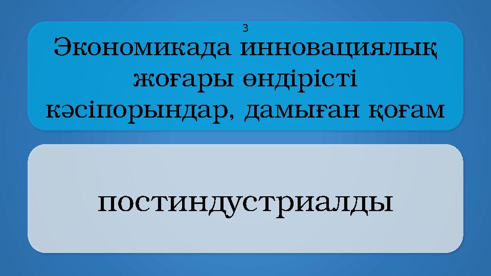 Экономикада инновациялық жоғары өндірісті кәсіпорындар, дамыған қоғам постиндустриалды 3