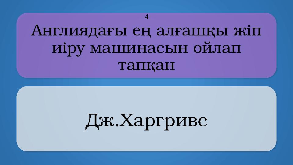 Aнглиядағы ең алғашқы жіп иіру машинасын ойлап тапқан Дж.Харгривс 4