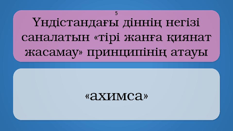 Yндістандағы діннің негізі саналатын «тірі жанға қиянат жасамау» принципінің атауы «ахимса» 5