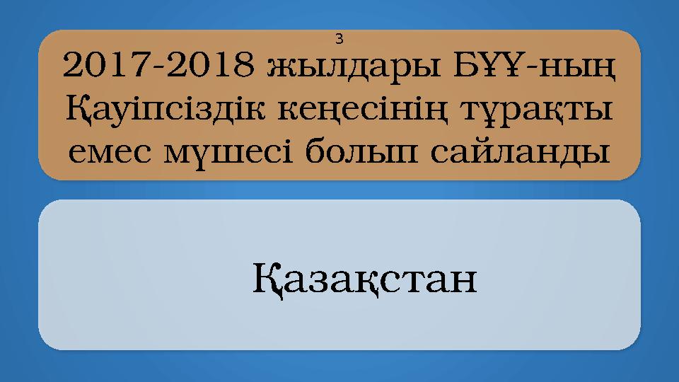 2017-2018 жылдары БҰҰ-ның Қауіпсіздік кеңесінің тұрақты емес мүшесі болып сайланды Қазақстан 3